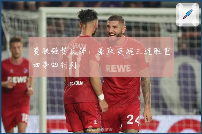 曼联强势反弹，豪取英超三连胜重回争四行列