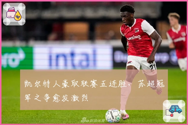 凯尔特人豪取联赛五连胜，苏超冠军之争愈发激烈