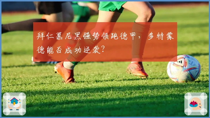 拜仁慕尼黑强势领跑德甲，多特蒙德能否成功逆袭？