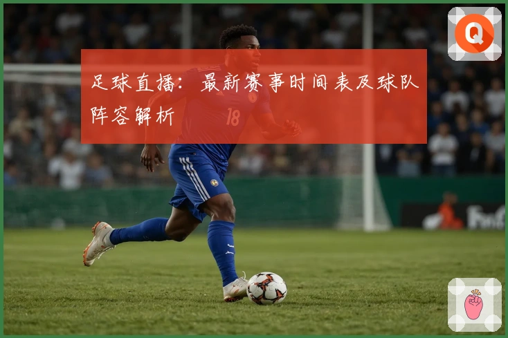 足球直播：最新赛事时间表及球队阵容解析