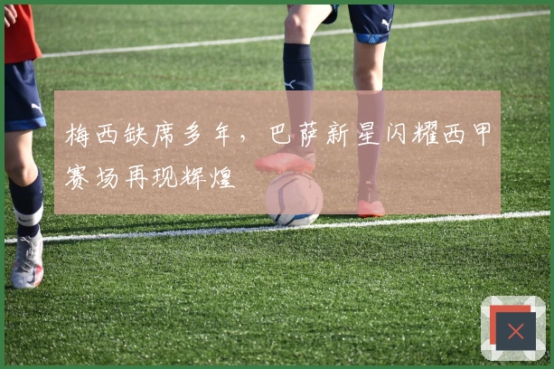 梅西缺席多年，巴萨新星闪耀西甲赛场再现辉煌