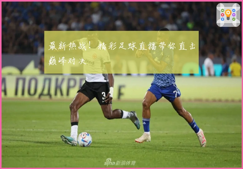 最新热战！精彩足球直播带你直击巅峰对决