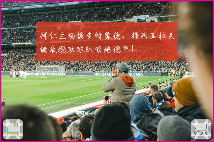 拜仁主场擒多特蒙德，穆西亚拉关键表现助球队领跑德甲！