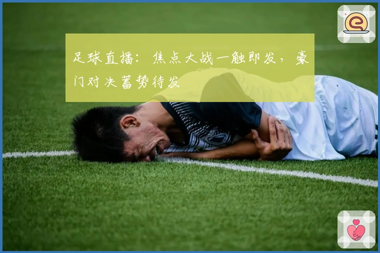 足球直播：焦点大战一触即发，豪门对决蓄势待发