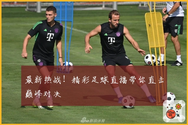 最新热战！精彩足球直播带你直击巅峰对决