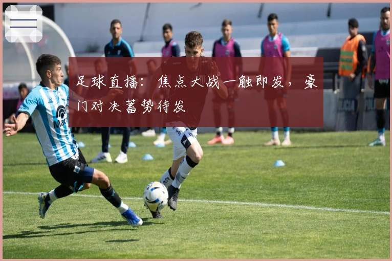 足球直播：焦点大战一触即发，豪门对决蓄势待发