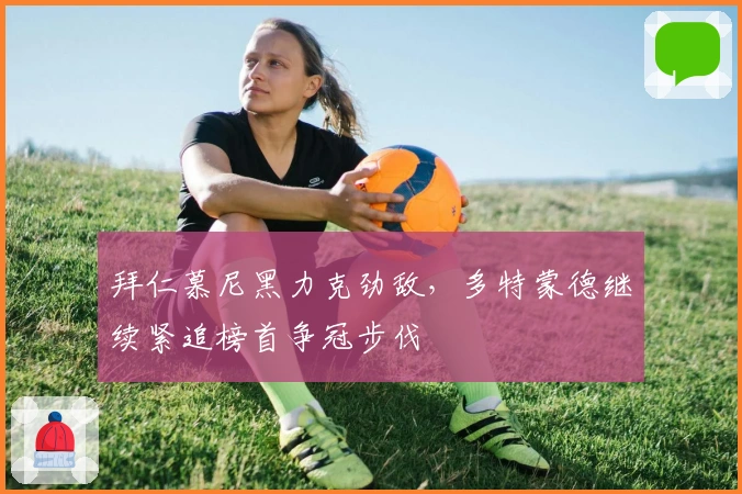 拜仁慕尼黑力克劲敌，多特蒙德继续紧追榜首争冠步伐