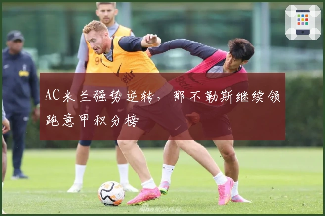 AC米兰强势逆转，那不勒斯继续领跑意甲积分榜