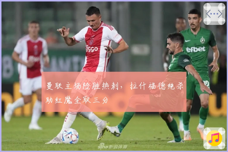 曼联主场险胜热刺，拉什福德绝杀助红魔全取三分